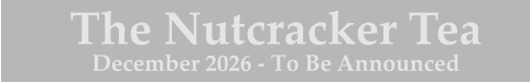The Nutcracker Tea December 2026 - To Be Announced